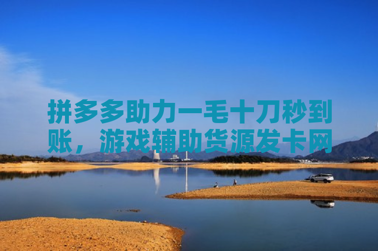 拼多多助力一毛十刀秒到账，游戏辅助货源发卡网引争议