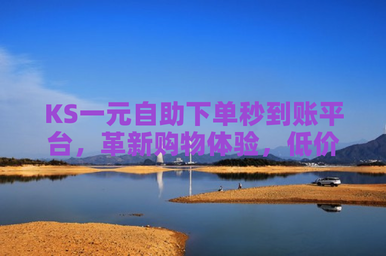 KS一元自助下单秒到账平台，革新购物体验，低价卡盟官网助力便捷生活