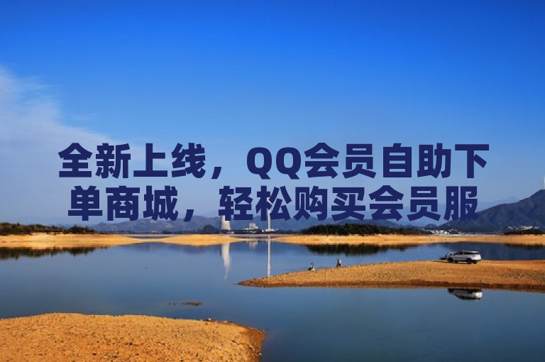 全新上线，QQ会员自助下单商城，轻松购买会员服务！