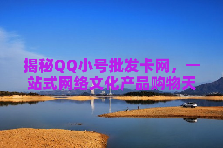 揭秘QQ小号批发卡网，一站式网络文化产品购物天堂，2025必修课！，尝试以新闻风格呈现，旨在吸引对QQ小号批发市场感兴趣的读者，同时暗示该服务是未来网络生活的一部分。