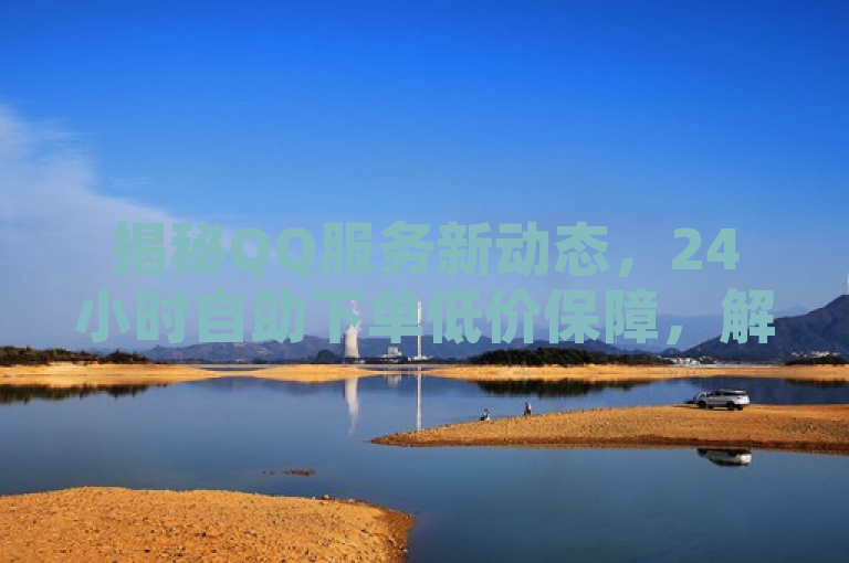 揭秘QQ服务新动态，24小时自助下单低价保障，解绑操作与免费SVIP领取链接全解析
