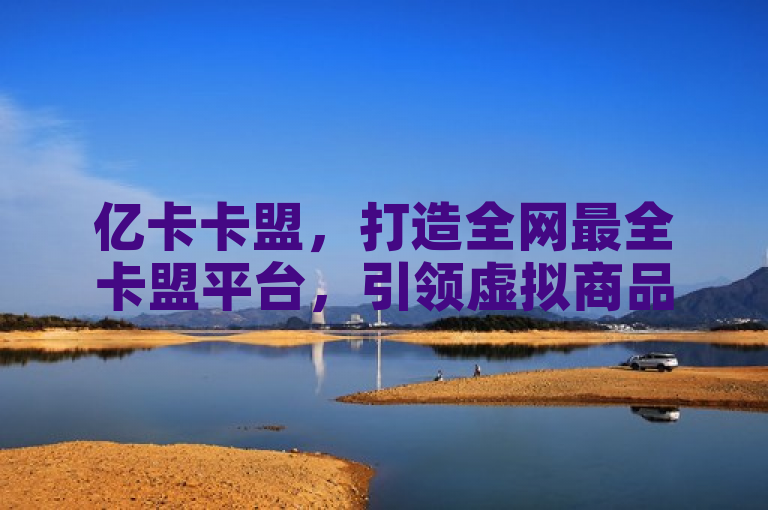 亿卡卡盟，打造全网最全卡盟平台，引领虚拟商品新潮流