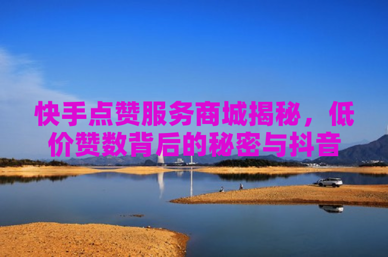 快手点赞服务商城揭秘，低价赞数背后的秘密与抖音点赞网站探寻，揭示了一种现象，即在市场上存在一些提供快手点赞服务的商城，它们声称能以低廉的价格提供大量的赞数。同时，也提到了人们对于寻找类似抖音点赞服务的网站的兴趣和需求。这反映了社交媒体时代，人们对于提高自己或他人的社交媒体影响力和曝光度的关注和追求。