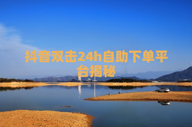抖音双击24h自助下单平台揭秘