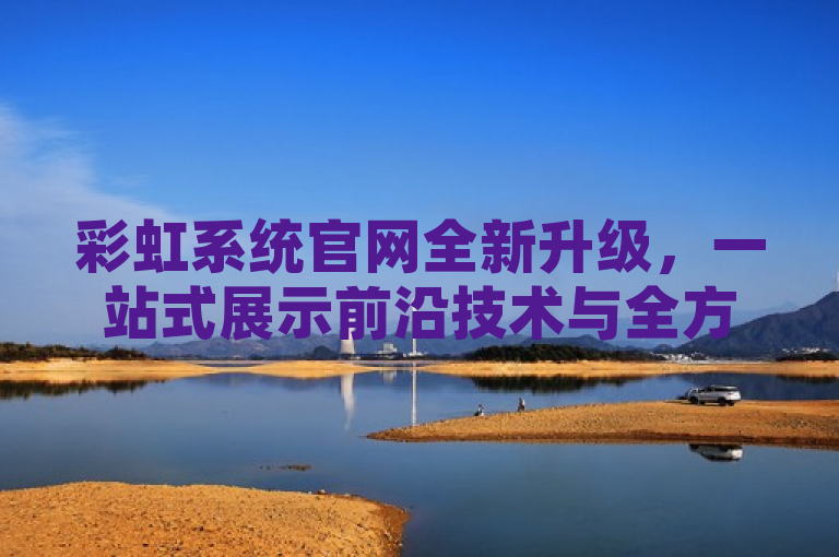 彩虹系统官网全新升级，一站式展示前沿技术与全方位服务，简洁明了地传达了几个关键点，首先，它突出了彩虹系统官网这个主体，让读者知道这是关于哪个平台的新闻。其次，全新升级四个字吸引了读者的注意力，暗示着有新的变化和亮点值得关注。最后，一站式展示前沿技术与全方位服务则进一步阐述了官网的核心价值和功能，即为用户提供最新的技术支持和全面的服务体验。这样的标题既具有新闻性，又能够吸引目标受众的兴趣。