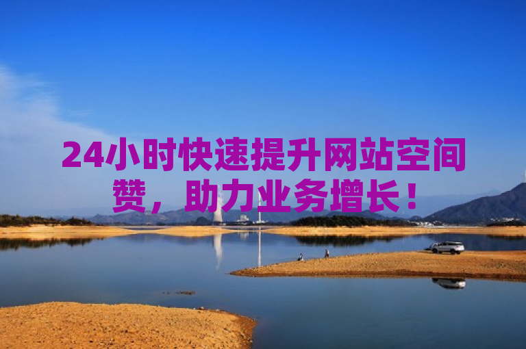 24小时快速提升网站空间赞，助力业务增长！