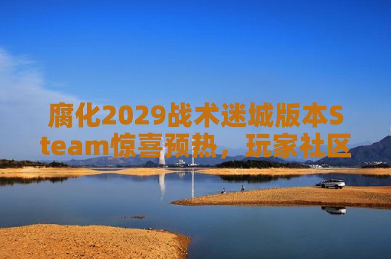 腐化2029战术迷城版本Steam惊喜预热，玩家社区热议不断！