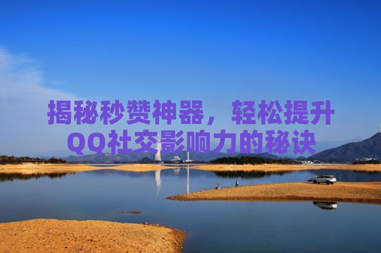 揭秘秒赞神器，轻松提升QQ社交影响力的秘诀