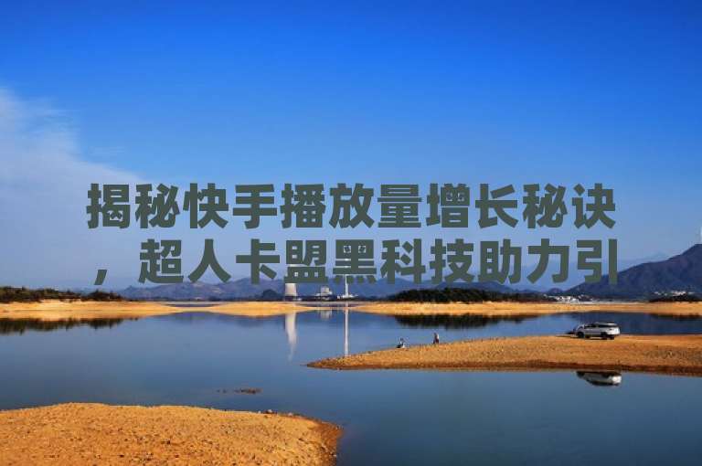 揭秘快手播放量增长秘诀，超人卡盟黑科技助力引流推广，揭示了一种非传统的增加视频播放量和引流的方法，即使用第三方工具或服务（如超人卡盟）来提升快手上的播放量。然而，需要注意的是，这种做法可能违反了快手的使用协议，且存在账号被封禁的风险。因此，在追求播放量和引流的同时，用户应遵守平台规则，注重内容质量和与观众的真实互动。