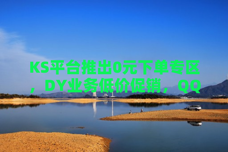 KS平台推出0元下单专区，DY业务低价促销，QQ空间转发服务在线订购启动