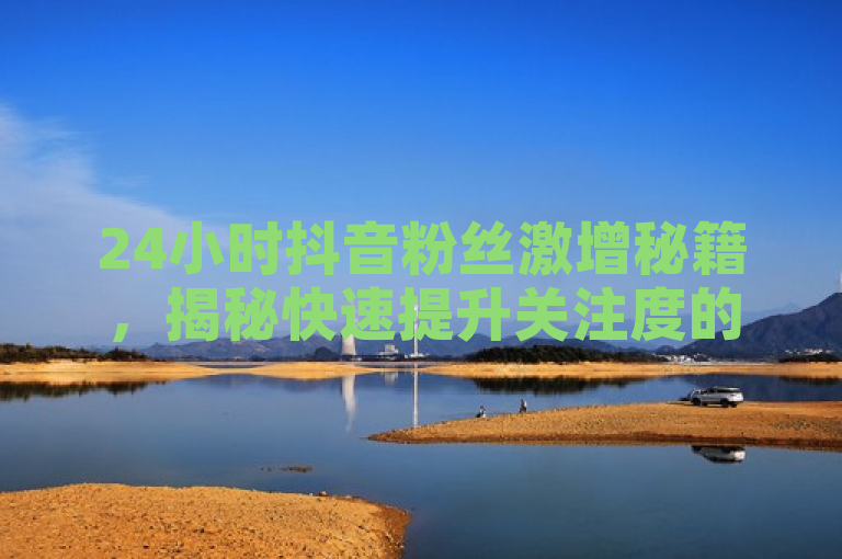 24小时抖音粉丝激增秘籍，揭秘快速提升关注度的绝招