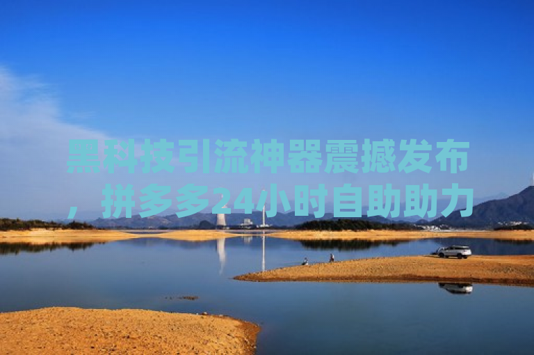 黑科技引流神器震撼发布，拼多多24小时自助助力网站引领潮流 - 抖音24小时免费下单服务启动，卡盟QQ业务平台全新升级，融合了您提供的所有内容，包括黑科技引流工具、拼多多24小时助力网站、抖音24小时免费下单以及卡盟qq业务平台。