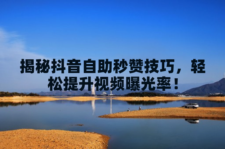 揭秘抖音自助秒赞技巧，轻松提升视频曝光率！