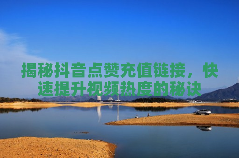 揭秘抖音点赞充值链接，快速提升视频热度的秘诀