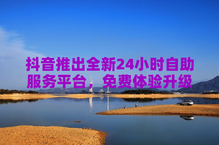抖音推出全新24小时自助服务平台，免费体验升级用户服务，概括了您提供的抖音24小时自助服务平台的主要特点，它是免费的，并且提供了全新的用户体验。这样的标题能够吸引那些对抖音及其服务感兴趣的读者，同时也传达了平台更新和改进的信息。