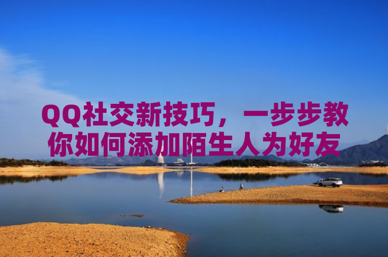 QQ社交新技巧，一步步教你如何添加陌生人为好友