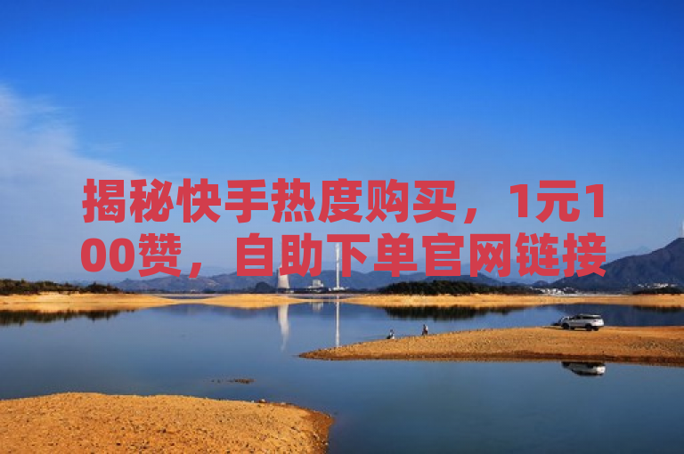 揭秘快手热度购买，1元100赞，自助下单官网链接曝光，揭示了快手平台上存在的一种现象，即用户可以通过支付少量费用购买点赞和热度。标题中的1元100赞突出了这种服务的价格低廉和快速见效的特点，而自助下单官网链接曝光则增加了新闻的吸引力和紧迫感。