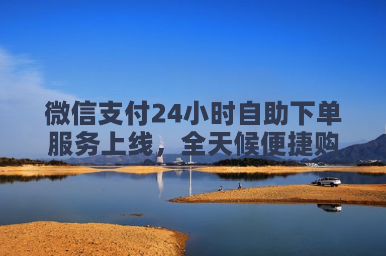 微信支付24小时自助下单服务上线，全天候便捷购物新体验，简洁明了地传达了ks全天自助下单微信支付的核心功能，即通过微信支付实现全天候24小时的自助下单服务。这样的标题既突出了服务的便利性和时效性，也吸引用户关注这一全新的自助购物体验。