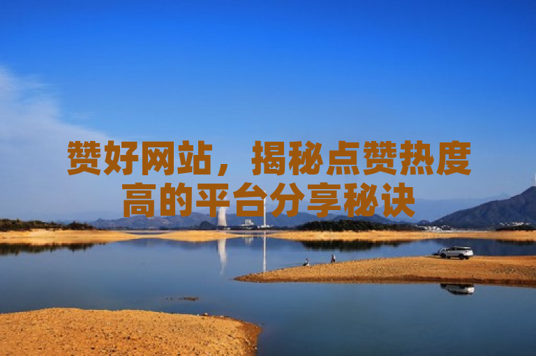 赞好网站，揭秘点赞热度高的平台分享秘诀