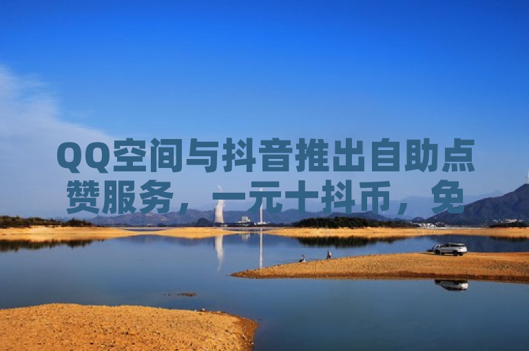 QQ空间与抖音推出自助点赞服务，一元十抖币，免费十万赞，简洁明了地概括了你提供的服务内容，同时突出了自助下单和24小时发货的特点。