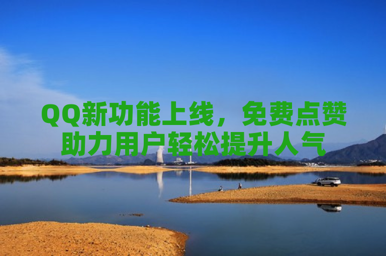QQ新功能上线，免费点赞助力用户轻松提升人气