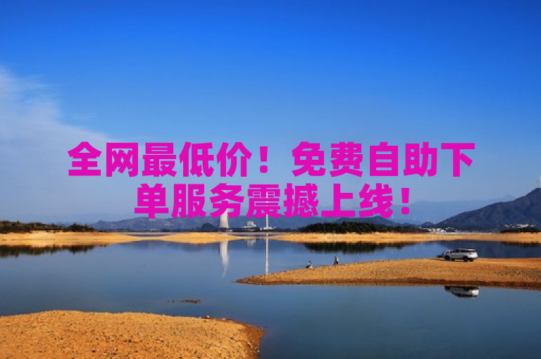 全网最低价！免费自助下单服务震撼上线！