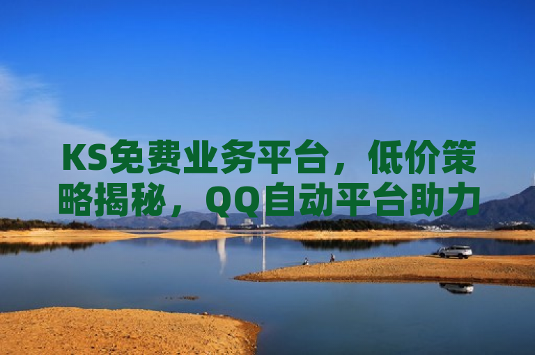 KS免费业务平台，低价策略揭秘，QQ自动平台助力企业降本增效，简洁明了地概括了文章的核心内容，既突出了KS免费业务平台的低价优势，又暗示了其与QQ自动平台的关联，以及对企业降低成本、提高效率的积极影响。
