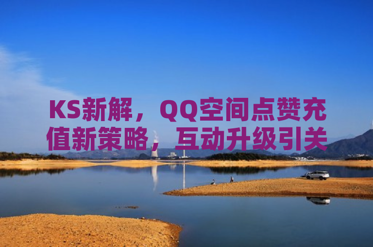 KS新解，QQ空间点赞充值新策略，互动升级引关注，利用了KS这一缩写的新颖含义，制造了一种神秘感，同时明确提到了QQ空间点赞充值的变化，吸引了用户的注意力。通过使用新策略和互动升级等词汇，暗示了这一变化将为用户带来更为积极和丰富的社交体验，从而引发读者的好奇心和进一步了解的欲望。
