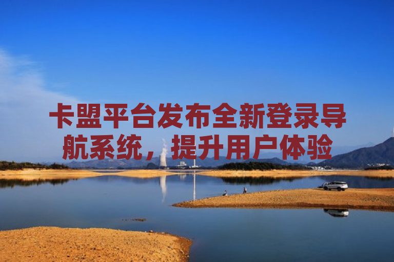 卡盟平台发布全新登录导航系统，提升用户体验