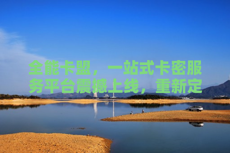 全能卡盟，一站式卡密服务平台震撼上线，重新定义行业新标准，简洁明了地传达了万能卡盟的核心价值和其对行业的影响。通过使用震撼上线这样的表达，增加了标题的吸引力和紧迫感，而重新定义行业新标准则强调了万能卡盟在一站式卡密服务领域的创新和领先地位。