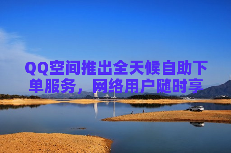 QQ空间推出全天候自助下单服务，网络用户随时享便捷