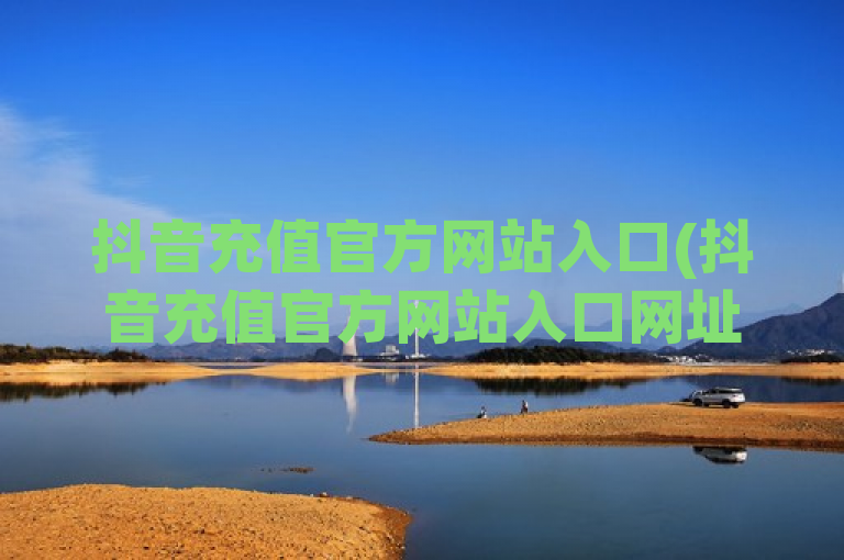 抖音充值官方网站入口(抖音充值官方网站入口网址)，属于新闻类，明确指出了文章的核心内容——即提供抖音充值官方网站的入口信息。同时，该标题也使用了括号进行补充说明，进一步明确了文章将包含具体的网址信息，这有助于读者快速了解文章的主要内容和价值。