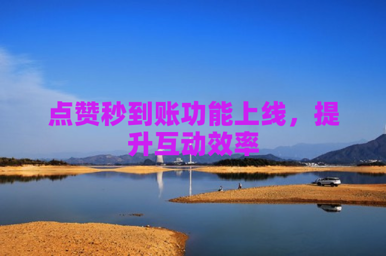 点赞秒到账功能上线，提升互动效率