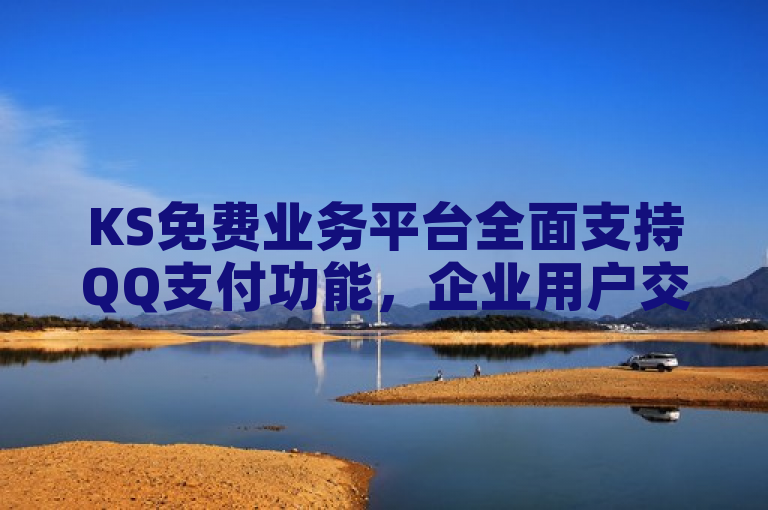 KS免费业务平台全面支持QQ支付功能，企业用户交易更便捷。