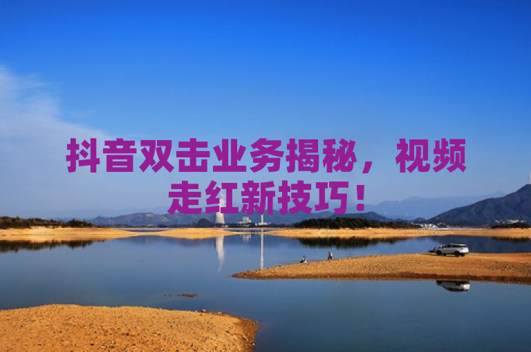 抖音双击业务揭秘，视频走红新技巧！