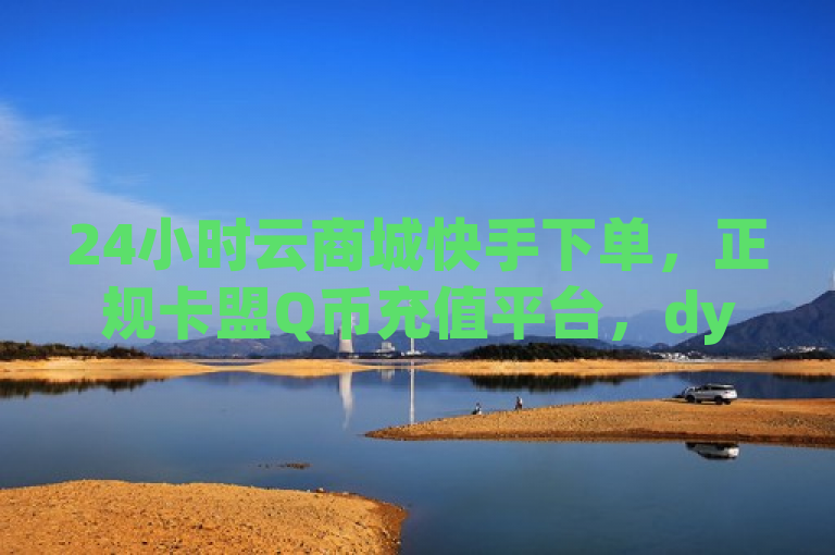 24小时云商城快手下单，正规卡盟Q币充值平台，dy免费快捷服务，简洁明了地概括了提供的内容，包括24小时在线服务、正规卡盟Q币充值、dy（可能指抖音）的免费服务以及快速下单的特点。同时，使用了品牌名云商城和快手，增加了可信度和吸引力。