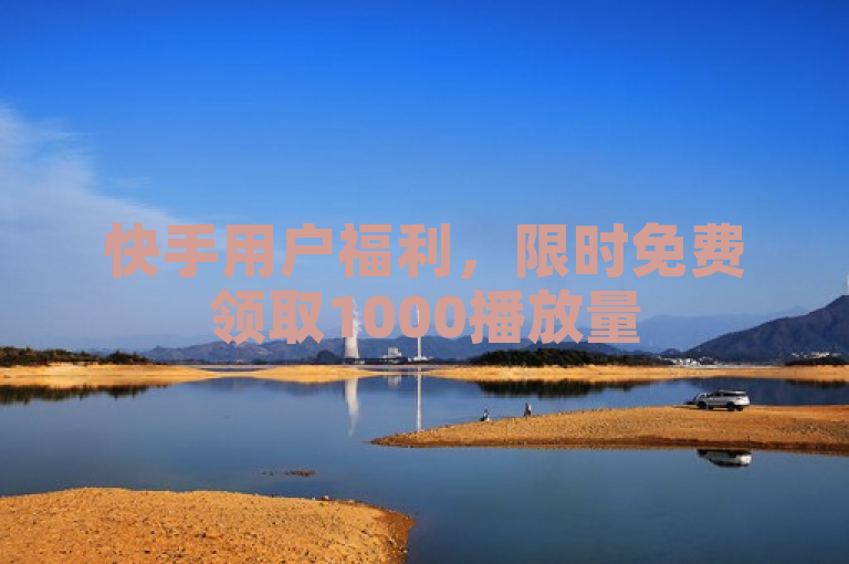 快手用户福利，限时免费领取1000播放量