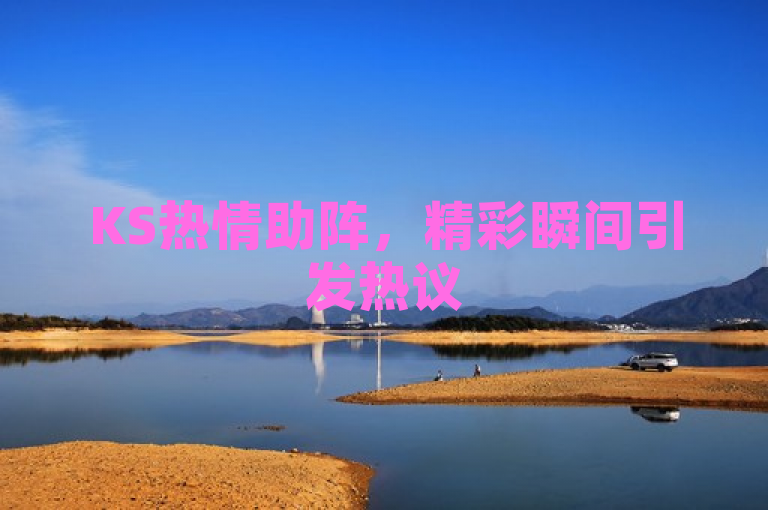 KS热情助阵，精彩瞬间引发热议