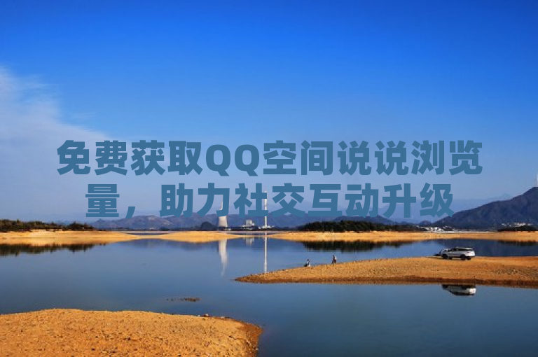 免费获取QQ空间说说浏览量，助力社交互动升级