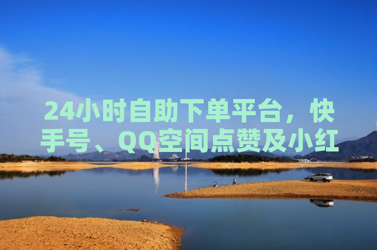 24小时自助下单平台，快手号、QQ空间点赞及小红书业务