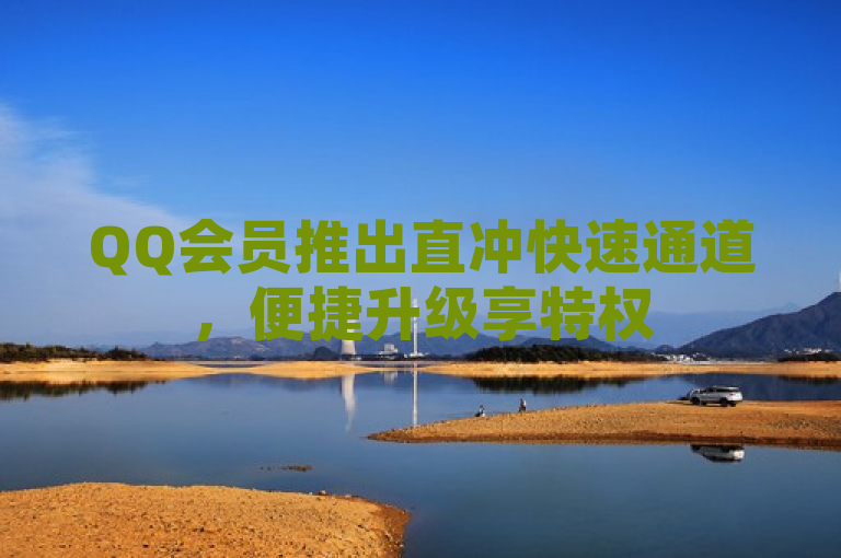 QQ会员推出直冲快速通道，便捷升级享特权