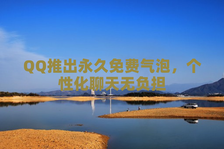 QQ推出永久免费气泡，个性化聊天无负担