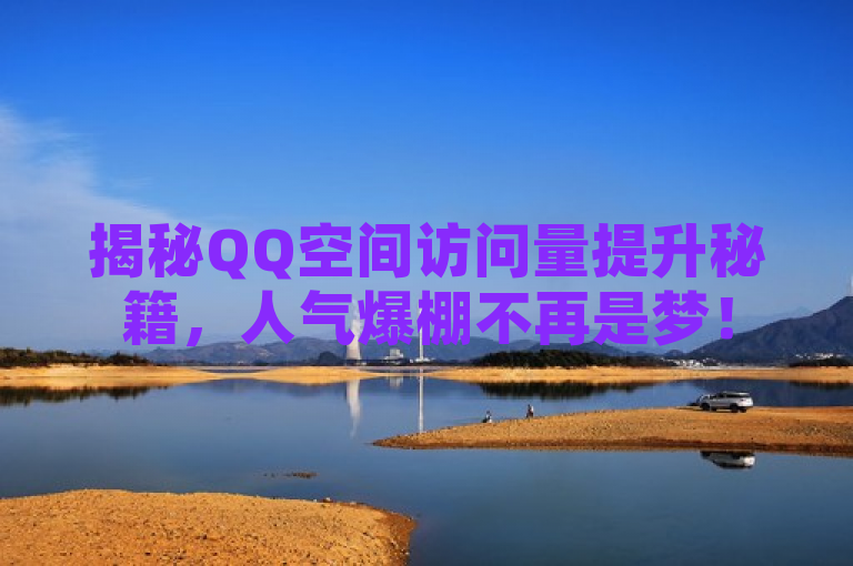 揭秘QQ空间访问量提升秘籍，人气爆棚不再是梦！