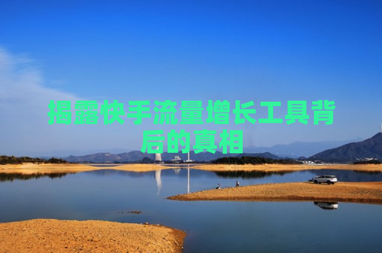 揭露快手流量增长工具背后的真相