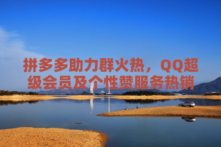 拼多多助力群火热，QQ超级会员及个性赞服务热销中
