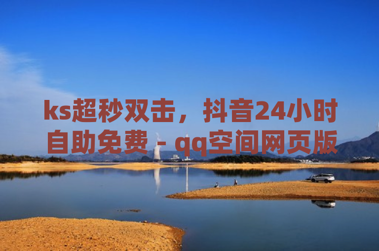 ks超秒双击，抖音24小时自助免费 - qq空间网页版 - 快手业务网站平台，简洁明了地概括了主要内容，并突出了ks超秒双击和抖音24小时自助免费这两个关键词。同时，通过提及qq空间网页版和快手业务网站平台，进一步明确了服务的范围和对象。