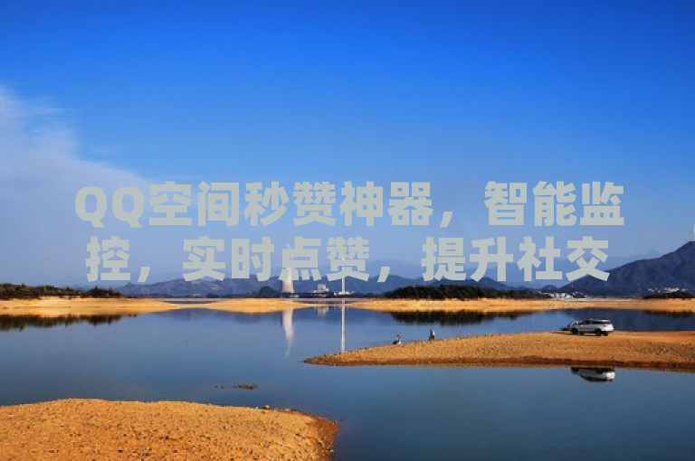 QQ空间秒赞神器，智能监控，实时点赞，提升社交活跃度。