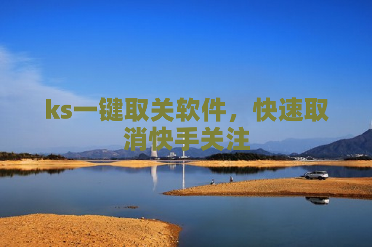 ks一键取关软件，快速取消快手关注