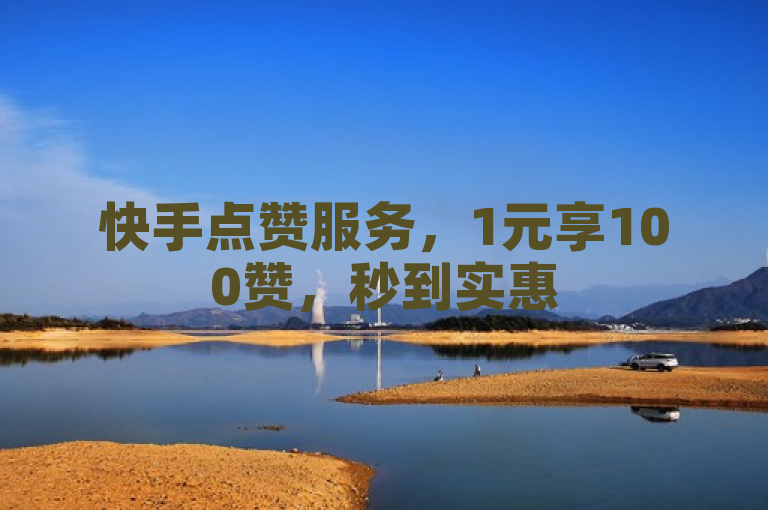 快手点赞服务，1元享100赞，秒到实惠
