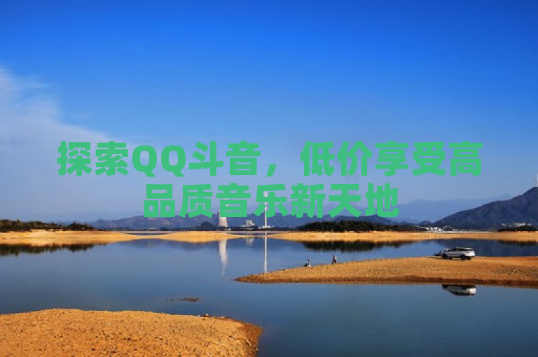 探索QQ斗音，低价享受高品质音乐新天地